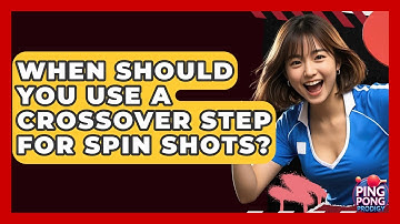 When Should You Use A Crossover Step For Spin Shots? - Ping Pong Prodigy