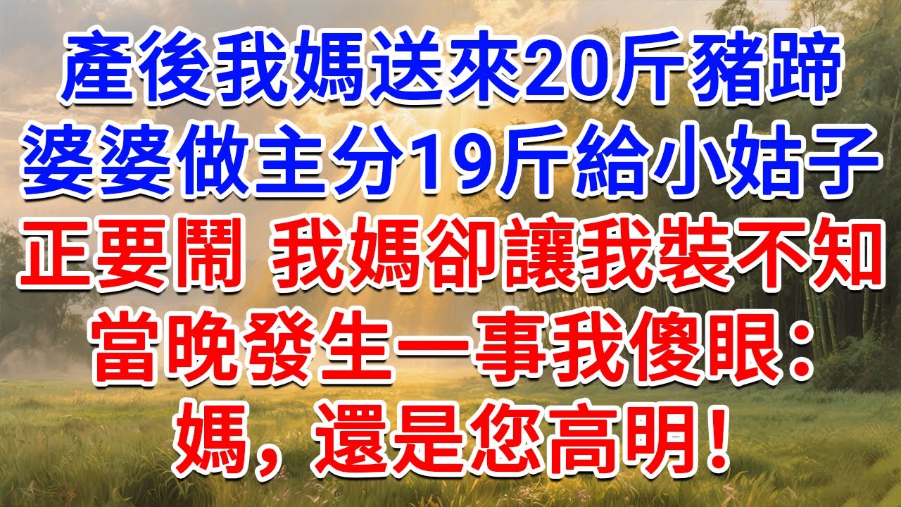 產後我媽送來20斤豬蹄，婆婆做主分19斤給小姑子，正要鬧 我媽卻讓我裝不知，當晚發生一事我傻眼：媽，還是您高明！#為人處世 #生活經驗 #情感故事 #故事 #小說 #戀愛 #情感 #婚姻