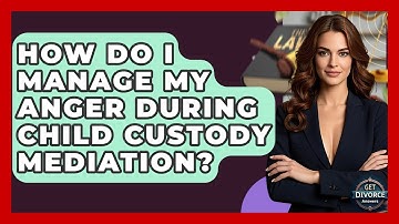 How Do I Manage My Anger During Child Custody Mediation? - Get Divorce Answers