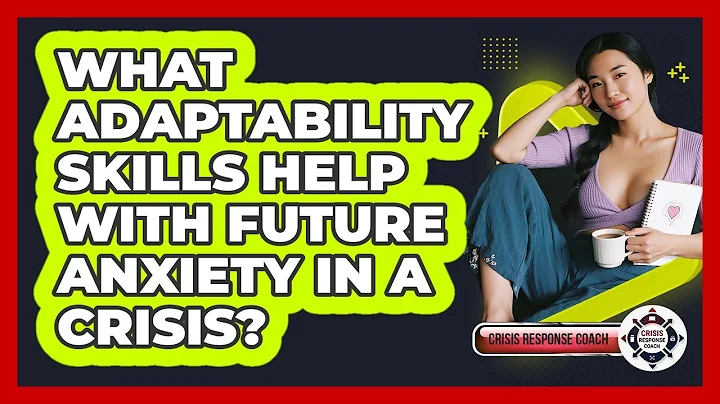 What Adaptability Skills Help With Future Anxiety In A Crisis? - Crisis Response Coach
