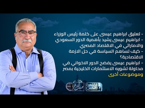 حديث القاهرة مع ابراهيم عيسى الاقتصاد المصري بين الاستثمارات الخليجية والحروب الاخوانية