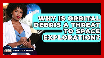 Why Is Orbital Debris A Threat To Space Exploration? - Space Tech Insider