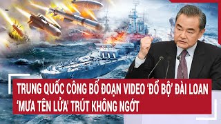 Điểm nóng thế giới 25/5:Trung Quốc công bố đoạn video ‘đổ bộ’ Đài Loan 'mưa tên lửa' trút không ngớt