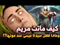 كيف ماتت السيدة مريم ومن الذي دفنها وماذا طلبت من ملك الموت وماذا فعل المسيح قبل دفنها في القبر