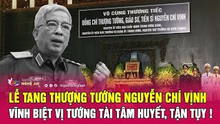 Toàn cảnh lễ tang Thượng tướng Nguyễn Chí Vịnh: Vĩnh biệt vị tướng tài tâm huyết, tận tụy !