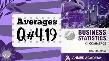 Business Stats ~ Q. 4.19 ~ Averages ~ For I Com Part II ~ Shahid Jamal