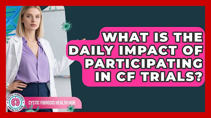 What Is The Daily Impact Of Participating In CF Trials? - Cystic Fibrosis Health Hub