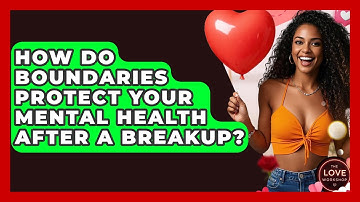 How Do Boundaries Protect Your Mental Health After A Breakup? - The Love Workshop