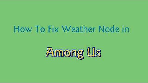 How to Fix Weather Node in Among Us