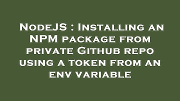 NodeJS : Installing an NPM package from private Github repo using a token from an env variable