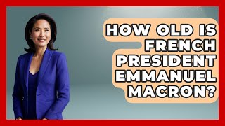 How Old Is French President Emmanuel Macron? - France Fact File
