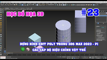 HỌC ĐỒ HỌA 3D - DỰNG HÌNH EDIT POLY TRONG PHẦN MỀM 3DS MAX 2023 | CÁC CẤP ĐỘ HIỆU CHỈNH VẬT THỂ