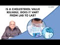 Dr k k aggarwal  is a cholesterol value reliable does it vary from lab to lab