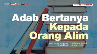 Shahih Al Bukhari : Adab Bertanya Kepada Orang Alim l Ustadz Maududi Abdullah, Lc.