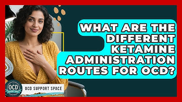 What Are The Different Ketamine Administration Routes For OCD? - OCD Support Space
