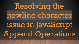 Resolving the newline character issue in JavaScript Append Operations