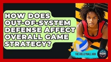 How Does Out-of-system Defense Affect Overall Game Strategy? - The Volleyball Hub