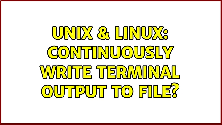 Unix & Linux: Continuously write terminal output to file? (3 Solutions!!)