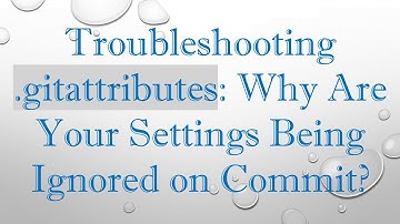 Troubleshooting .gitattributes: Why Are Your Settings Being Ignored on Commit?