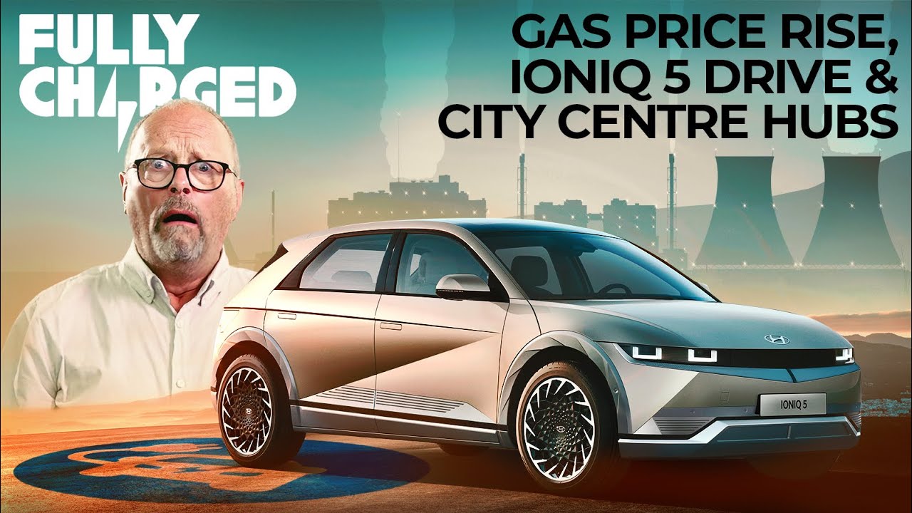Gas Price Rise, Ioniq 5 Drive & City Centre Hubs | Fully Charged NEWS