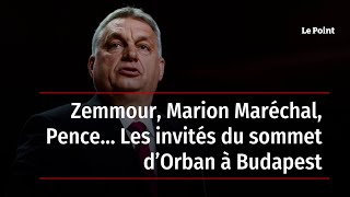 Zemmour, Marion Maréchal, Pence… Les invités du sommet d’Orban à Budapest