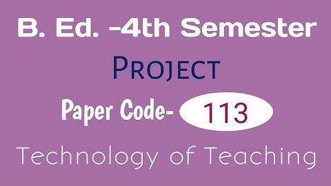 B.Ed. -4th Semester||Project|| Paper Code-113 Technology of Teaching