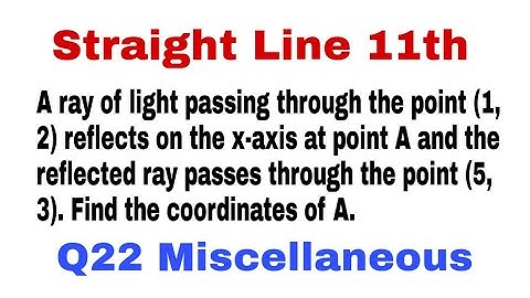 Misc Q22 A ray of light passing through the point (1, 2) reflects on the x-axis at point A and the….