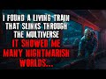 I found a living train that slinks through the multiverse it showed me many nightmarish worlds
