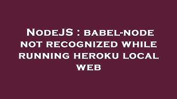 NodeJS : babel-node not recognized while running heroku local web