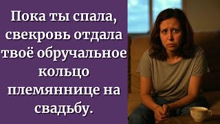 Пока ты спала, свекровь отдала твоё обручальное кольцо племяннице на свадьбу.