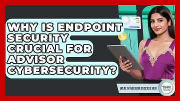Why Is Endpoint Security Crucial For Advisor Cybersecurity? - Wealth Advisor Success Hub