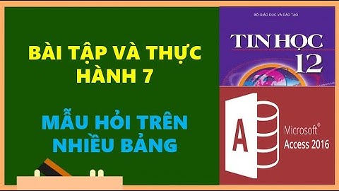 TIN HỌC 12 - BÀI TẬP VÀ THỰC HÀNH 7: MẪU HỎI TRÊN NHIỀU BẢNG