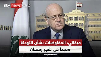 ميقاتي: المفاوضات بشأن التهدئة في جنوب لبنان ستبدأ في شهر رمضان