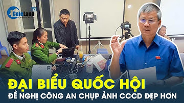 ĐBQH đề nghị công an chụp ảnh căn cước công dân cần đẹp hơn | CafeLand