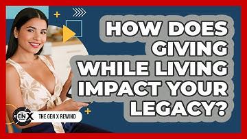 How Does Giving While Living Impact Your Legacy? - The Gen X Rewind