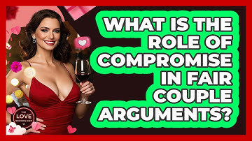 What Is The Role Of Compromise In Fair Couple Arguments? - The Love Workshop