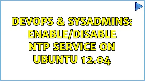 DevOps & SysAdmins: enable/disable ntp service on ubuntu 12.04 (3 Solutions!!)