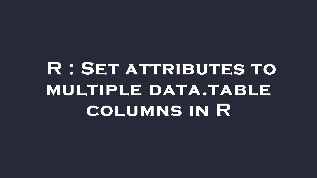 R Set attributes to multiple data.table columns in R YouTube