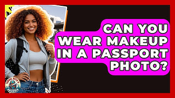 Can You Wear Makeup In A Passport Photo? - Travel With A Backpack
