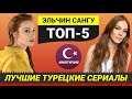 ТОП-5. Лучшие турецкие сериалы с Эльчин Сангу [Выпуск #4]