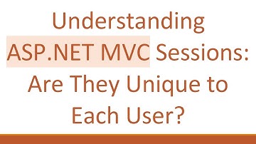 Understanding ASP.NET MVC Sessions: Are They Unique to Each User?