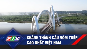 Khánh thành cầu vòm thép cao nhất Việt Nam | PTQ