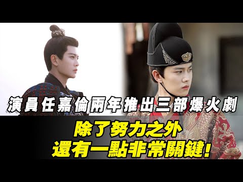 演員任嘉倫兩年推出三部爆火劇，除了努力之外，還有一點非常關鍵！