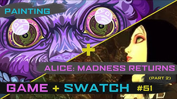 GAME & SWATCH #51 - Alice: Madness Returns (Part 2) & Painting