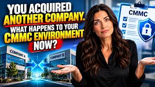 You Acquired Another Company. What Happens to Your CMMC Environment Now