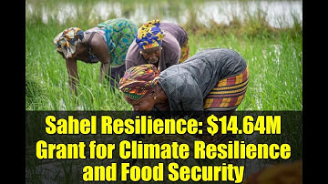 Sahel Resilience: $14.64M Grant for Climate Resilience and Food Security