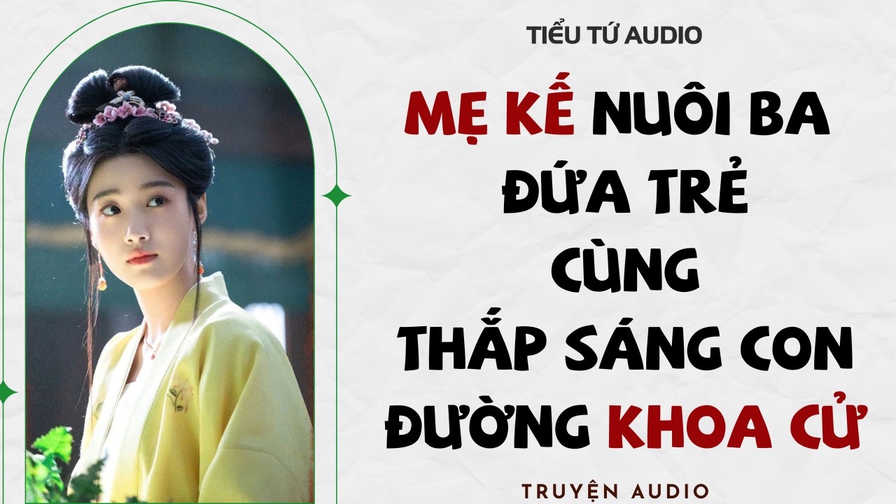 Full audio | MẸ KẾ NUÔI BA ĐỨA TRẺ CÙNG THẮP SÁNG CON ĐƯỜNG KHOA CỬ | Truyện Audio #truyenaudio
