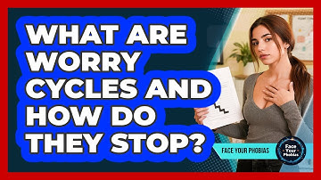 What Are Worry Cycles And How Do They Stop? - Face Your Phobias
