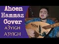 Ahcen hammaz cover a3yigh a3yigh de loualia boussad