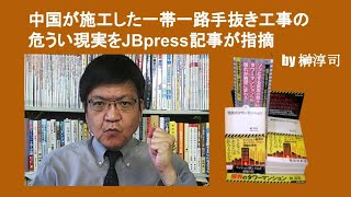 中国が施工した一帯一路手抜き工事の危うい現実をJBpress記事が指摘　by 榊淳司